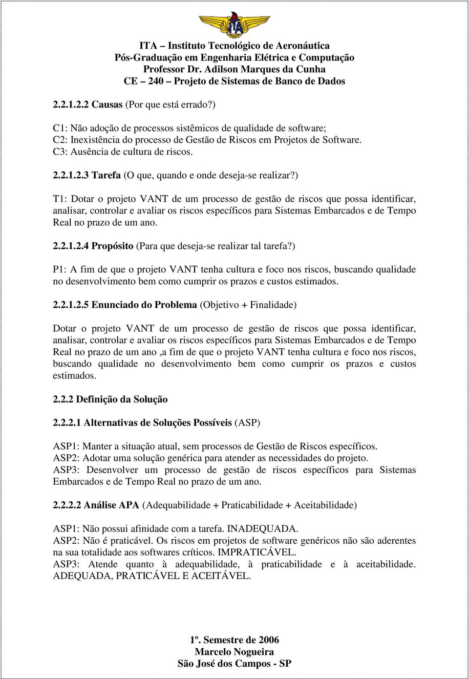 ) T1: Dotar o projeto VANT de um processo de gestão de riscos que possa identificar, analisar, controlar e avaliar os riscos específicos para Sistemas Embarcados e de Tempo Real no prazo de um ano. 2.