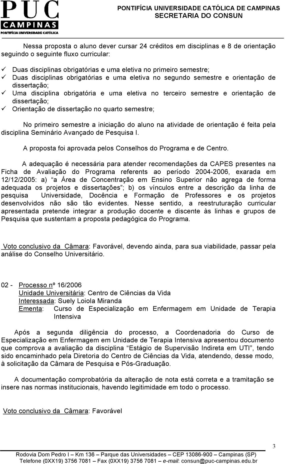 Orientação de dissertação no quarto semestre; No primeiro semestre a iniciação do aluno na atividade de orientação é feita pela disciplina Seminário Avançado de Pesquisa I.