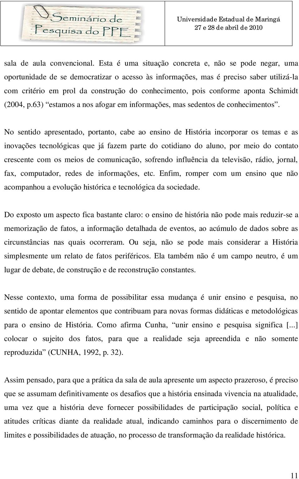 conforme aponta Schimidt (2004, p.63) estamos a nos afogar em informações, mas sedentos de conhecimentos.