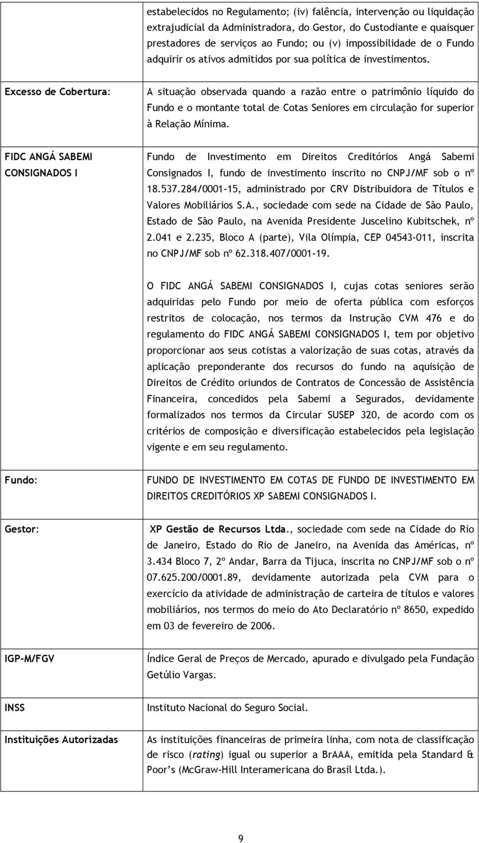 Excesso de Cobertura: A situação observada quando a razão entre o patrimônio líquido do Fundo e o montante total de Cotas Seniores em circulação for superior à Relação Mínima.