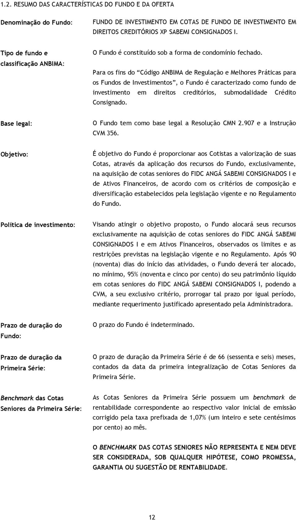 Para os fins do Código ANBIMA de Regulação e Melhores Práticas para os Fundos de Investimentos, o Fundo é caracterizado como fundo de investimento em direitos creditórios, submodalidade Crédito