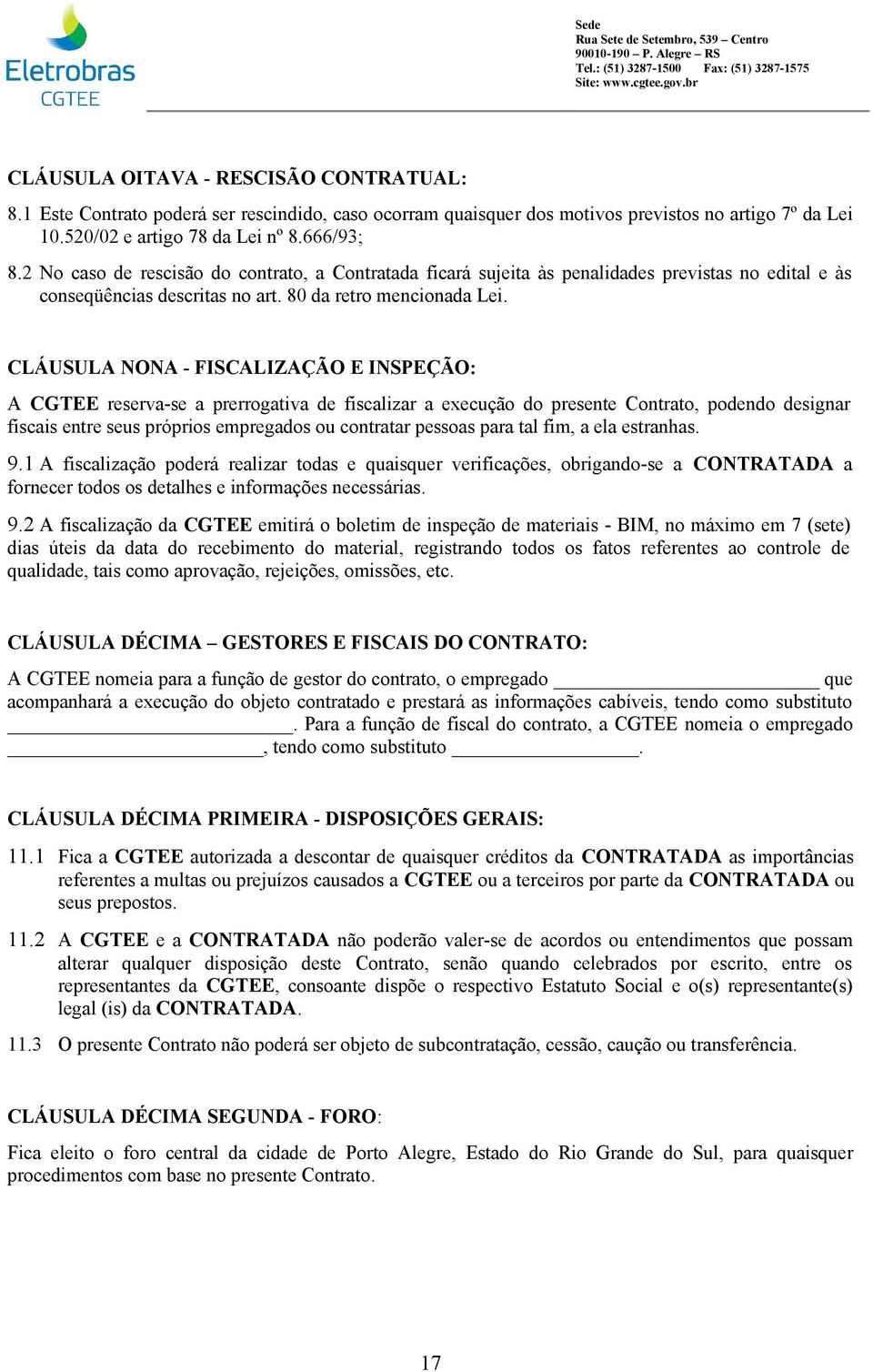 CLÁUSULA NONA - FISCALIZAÇÃO E INSPEÇÃO: A CGTEE reserva-se a prerrogativa de fiscalizar a execução do presente Contrato, podendo designar fiscais entre seus próprios empregados ou contratar pessoas