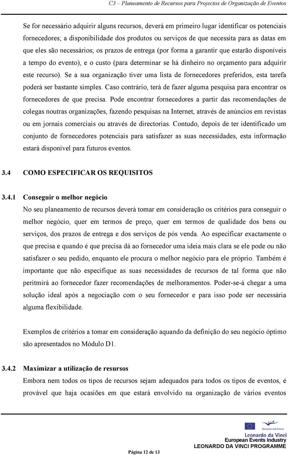 Se a sua organização tiver uma lista de fornecedores preferidos, esta tarefa poderá ser bastante simples. Caso contrário, terá de fazer alguma pesquisa para encontrar os fornecedores de que precisa.