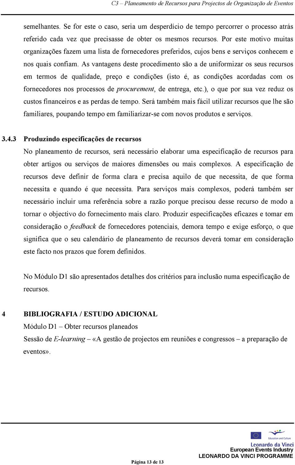 As vantagens deste procedimento são a de uniformizar os seus recursos em termos de qualidade, preço e condições (isto é, as condições acordadas com os fornecedores nos processos de procurement, de