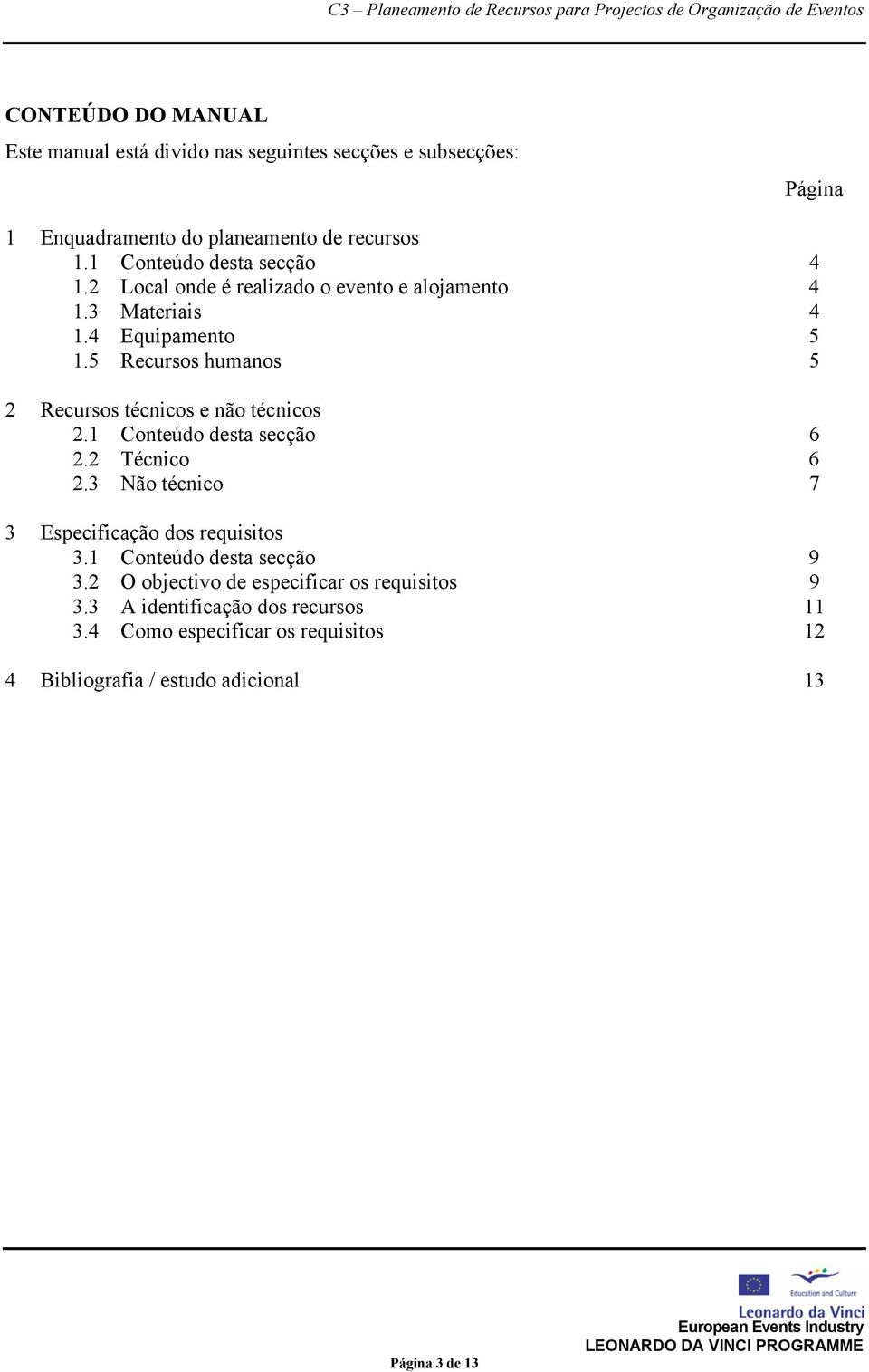 5 Recursos humanos 5 2 Recursos técnicos e não técnicos 2.1 Conteúdo desta secção 6 2.2 Técnico 6 2.