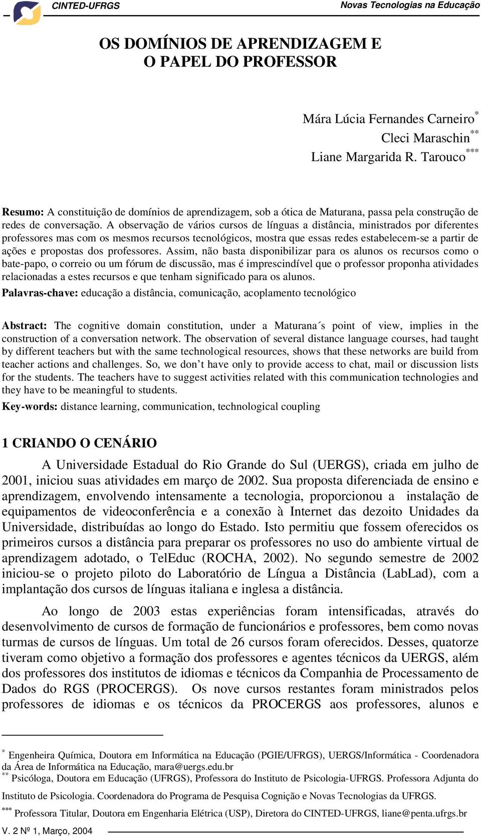 A observação de vários cursos de línguas a distância, ministrados por diferentes professores mas com os mesmos recursos tecnológicos, mostra que essas redes estabelecem-se a partir de ações e