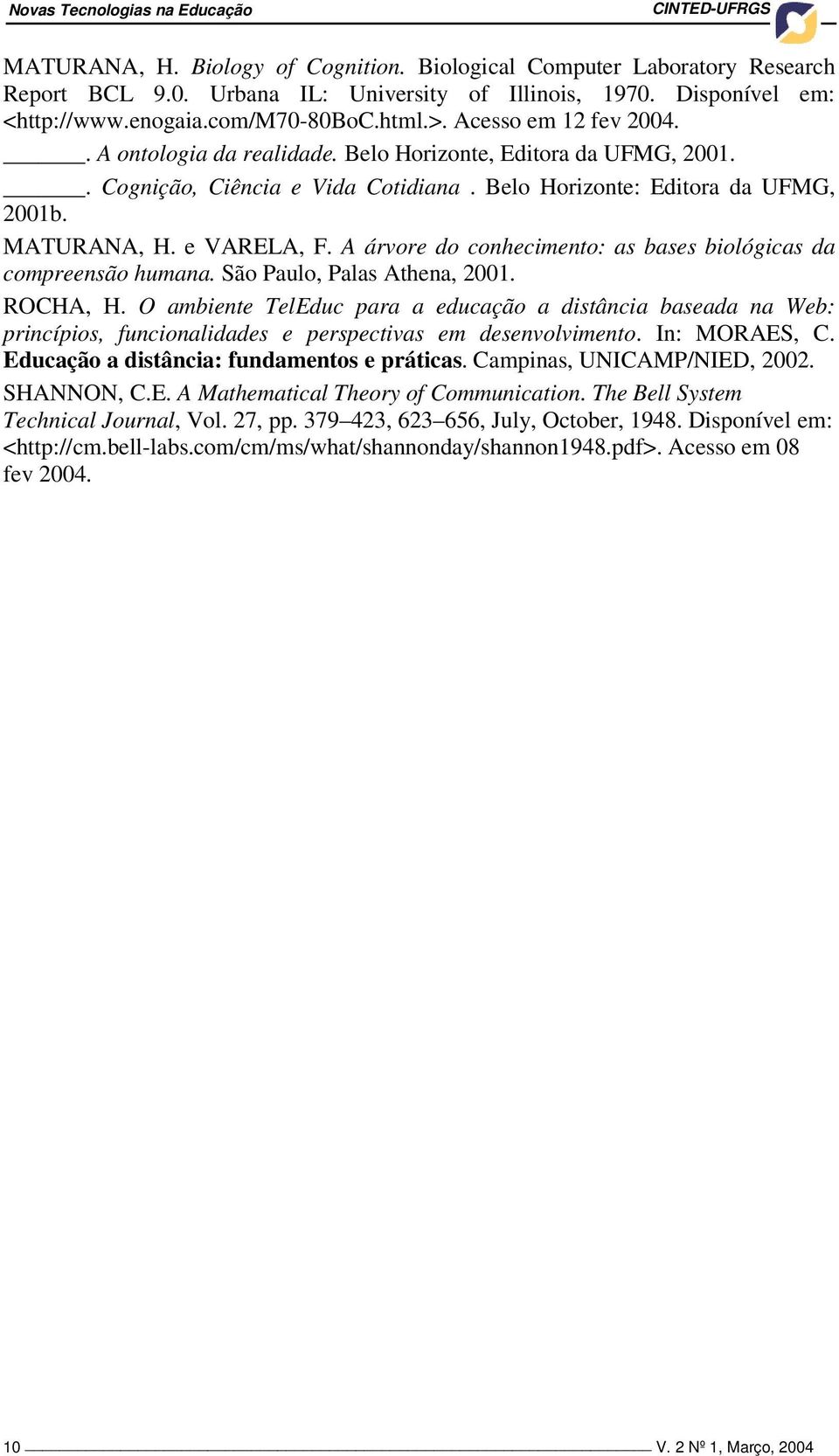 Belo Horizonte: Editora da UFMG, 2001b. MATURANA, H. e VARELA, F. A árvore do conhecimento: as bases biológicas da compreensão humana. São Paulo, Palas Athena, 2001. ROCHA, H.