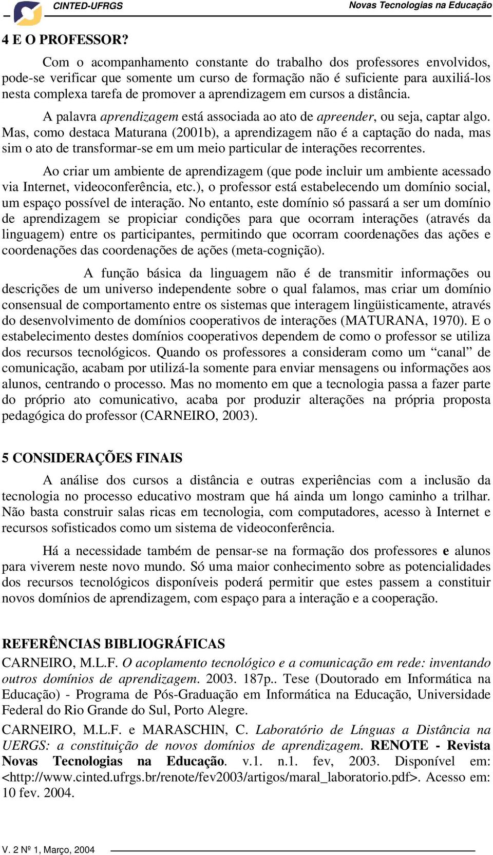 aprendizagem em cursos a distância. A palavra aprendizagem está associada ao ato de apreender, ou seja, captar algo.