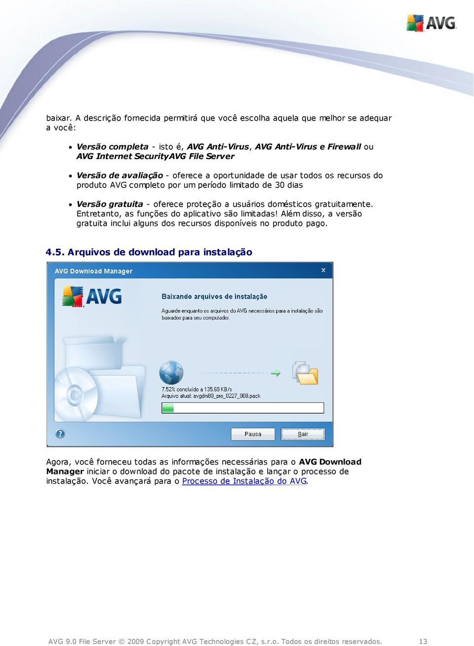 Versão de avaliação - oferece a oportunidade de usar todos os recursos do produto AVG completo por um período limitado de 30 dias Versão gratuita - oferece proteção a usuários domésticos