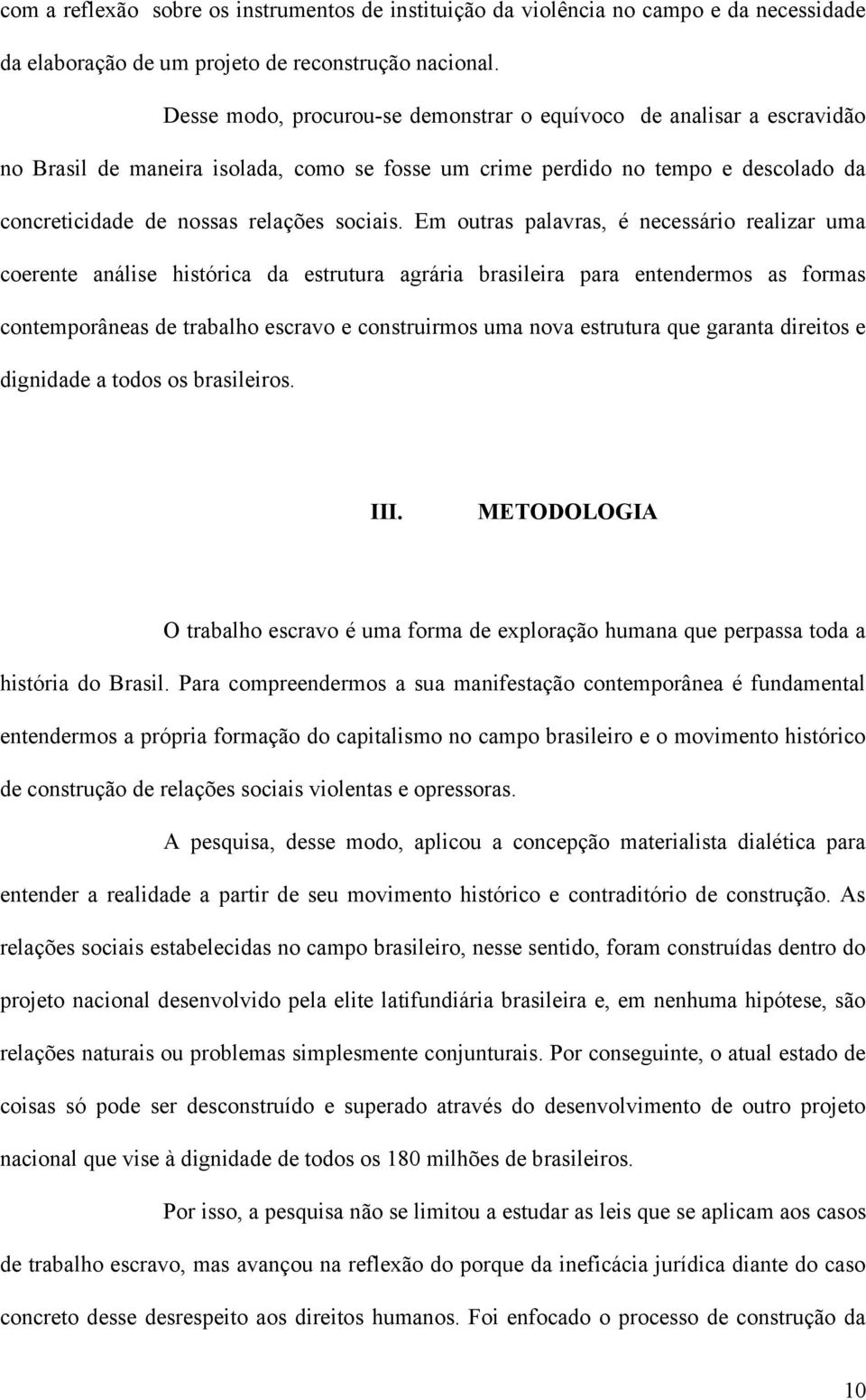 Em outras palavras, é necessário realizar uma coerente análise histórica da estrutura agrária brasileira para entendermos as formas contemporâneas de trabalho escravo e construirmos uma nova