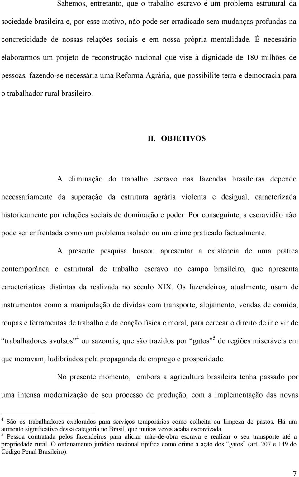 É necessário elaborarmos um projeto de reconstrução nacional que vise à dignidade de 180 milhões de pessoas, fazendo-se necessária uma Reforma Agrária, que possibilite terra e democracia para o