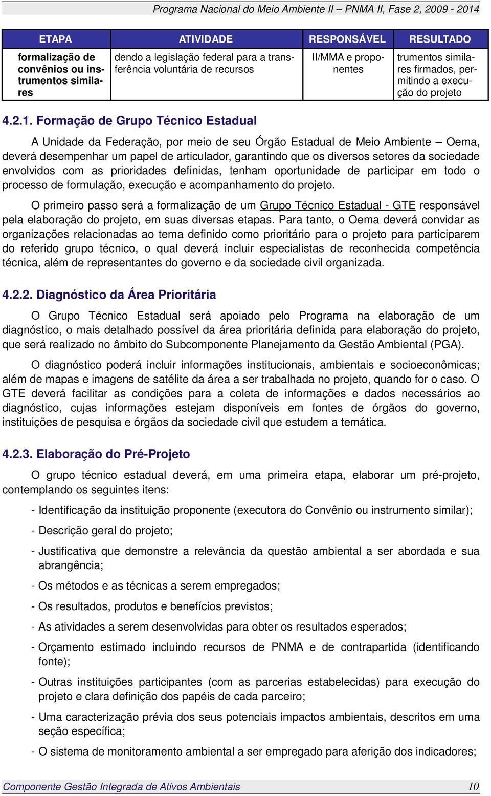 deverá desempenhar um papel de articulador, garantindo que os diversos setores da sociedade envolvidos com as prioridades definidas, tenham oportunidade de participar em todo o processo de