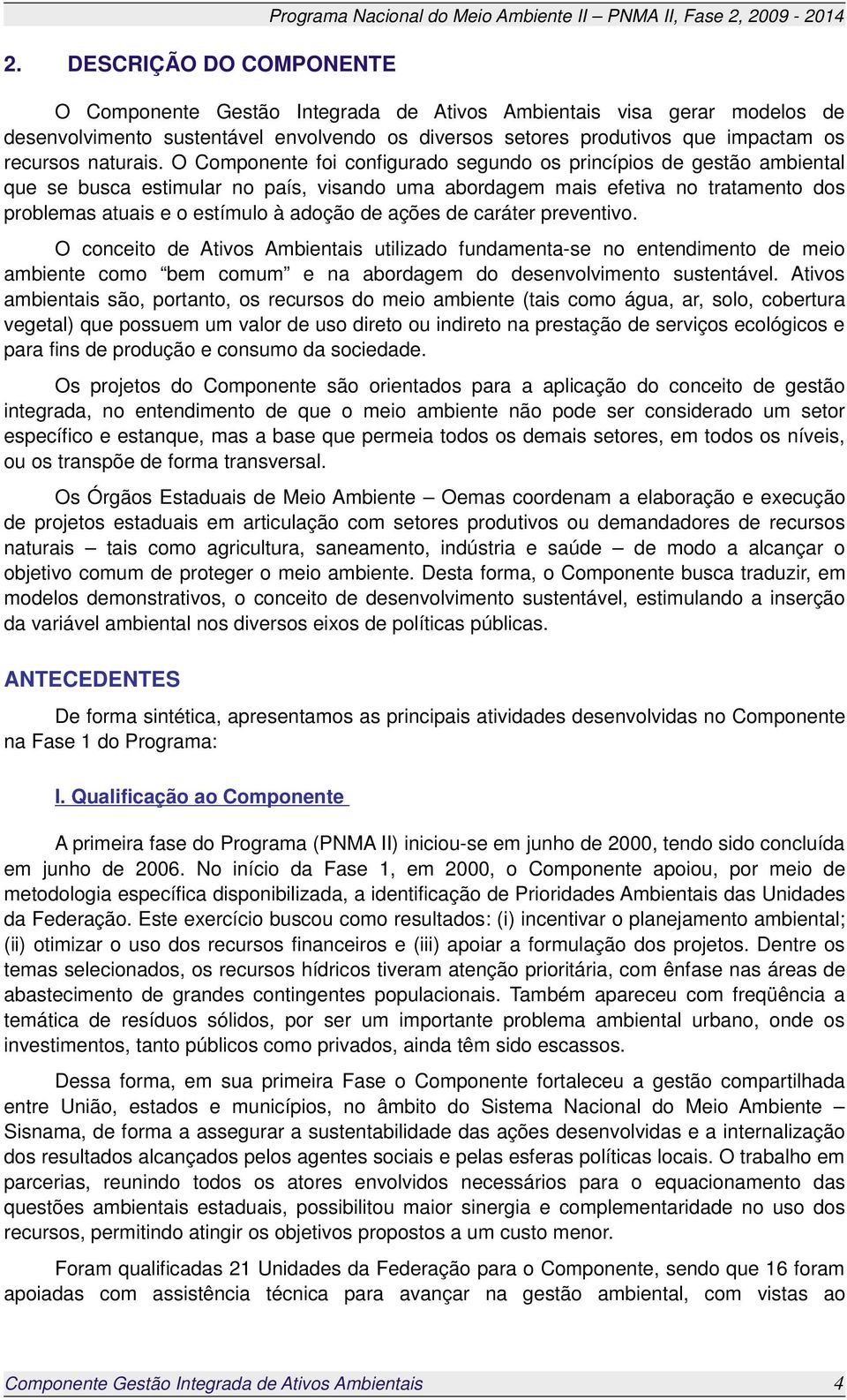 O Componente foi configurado segundo os princípios de gestão ambiental que se busca estimular no país, visando uma abordagem mais efetiva no tratamento dos problemas atuais e o estímulo à adoção de