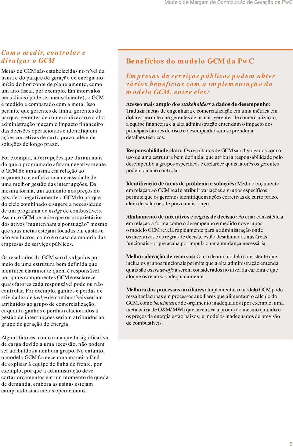 Isso permite que gerentes de linha, gerentes do parque, gerentes de comercialização e a alta administração meçam o impacto financeiro das decisões operacionais e identifiquem ações corretivas de