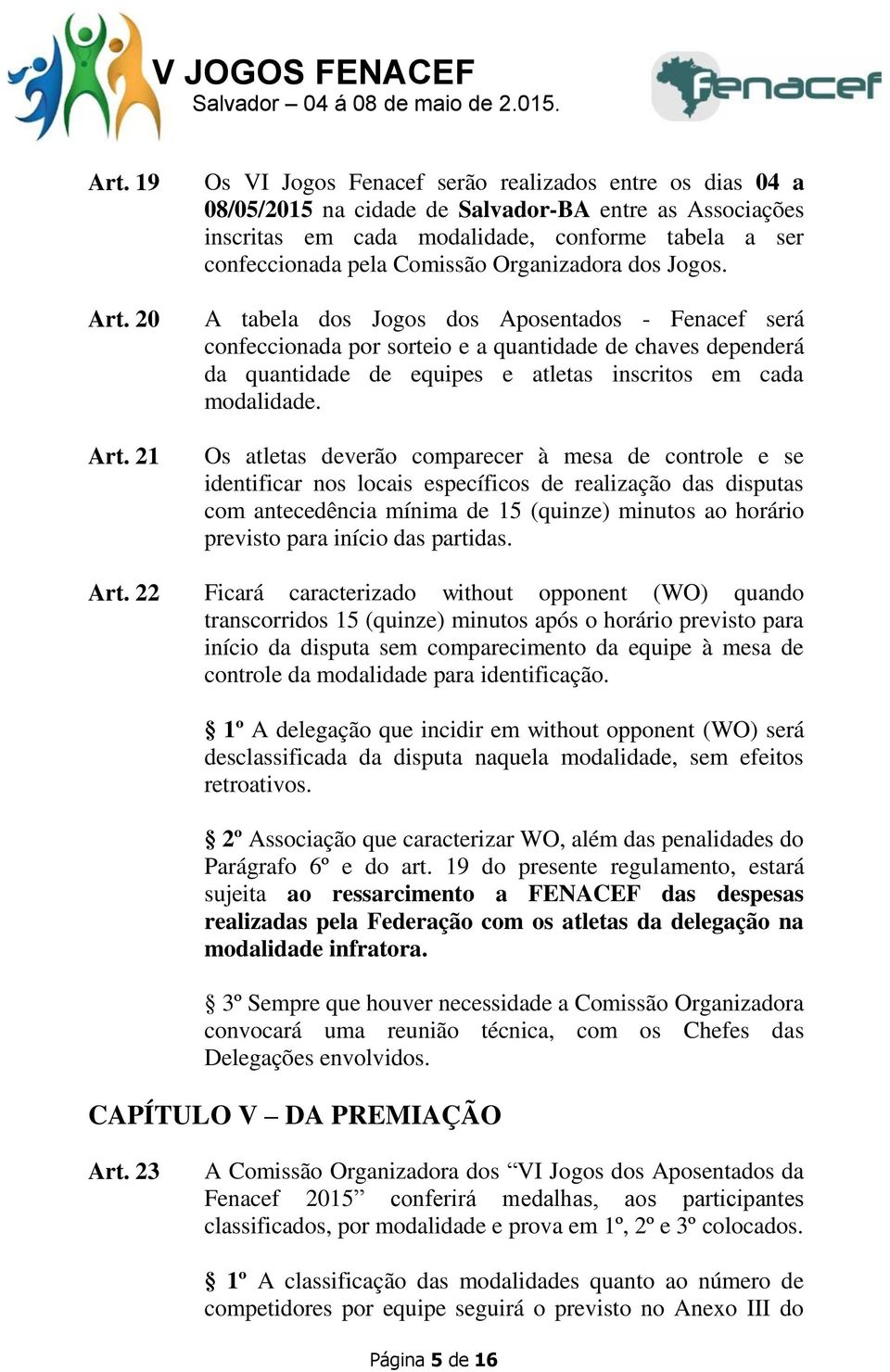 Organizadora dos Jogos. A tabela dos Jogos dos Aposentados - Fenacef será confeccionada por sorteio e a quantidade de chaves dependerá da quantidade de equipes e atletas inscritos em cada modalidade.