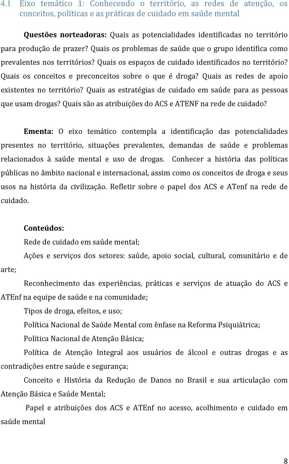 Quais os conceitos e preconceitos sobre o que é droga? Quais as redes de apoio existentes no território? Quais as estratégias de cuidado em saúde para as pessoas que usam drogas?