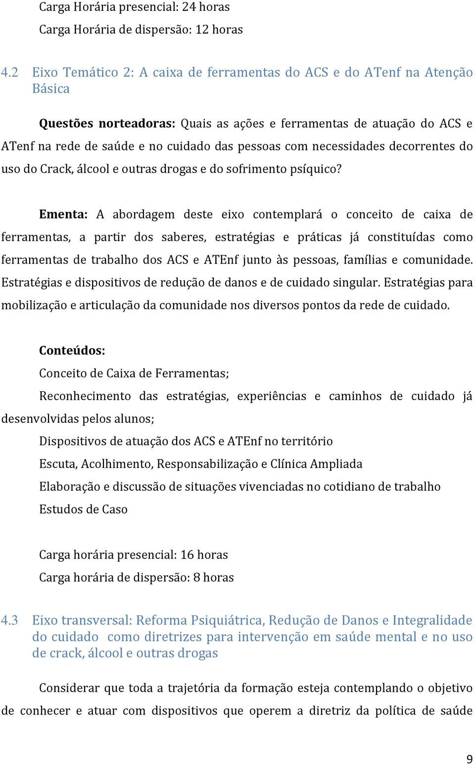 com necessidades decorrentes do uso do Crack, álcool e outras drogas e do sofrimento psíquico?