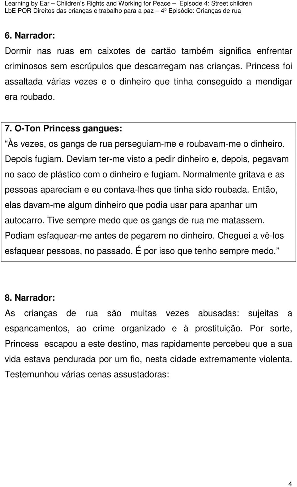 Depois fugiam. Deviam ter-me visto a pedir dinheiro e, depois, pegavam no saco de plástico com o dinheiro e fugiam. Normalmente gritava e as pessoas apareciam e eu contava-lhes que tinha sido roubada.