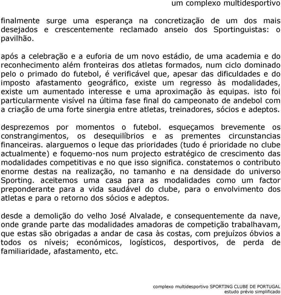 dificuldades e do imposto afastamento geográfico, existe um regresso às modalidades, existe um aumentado interesse e uma aproximação às equipas.