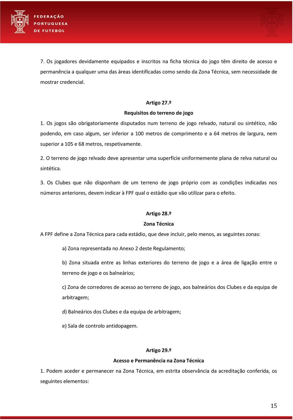 Os jogos são obrigatoriamente disputados num terreno de jogo relvado, natural ou sintético, não podendo, em caso algum, ser inferior a 100 metros de comprimento e a 64 metros de largura, nem superior