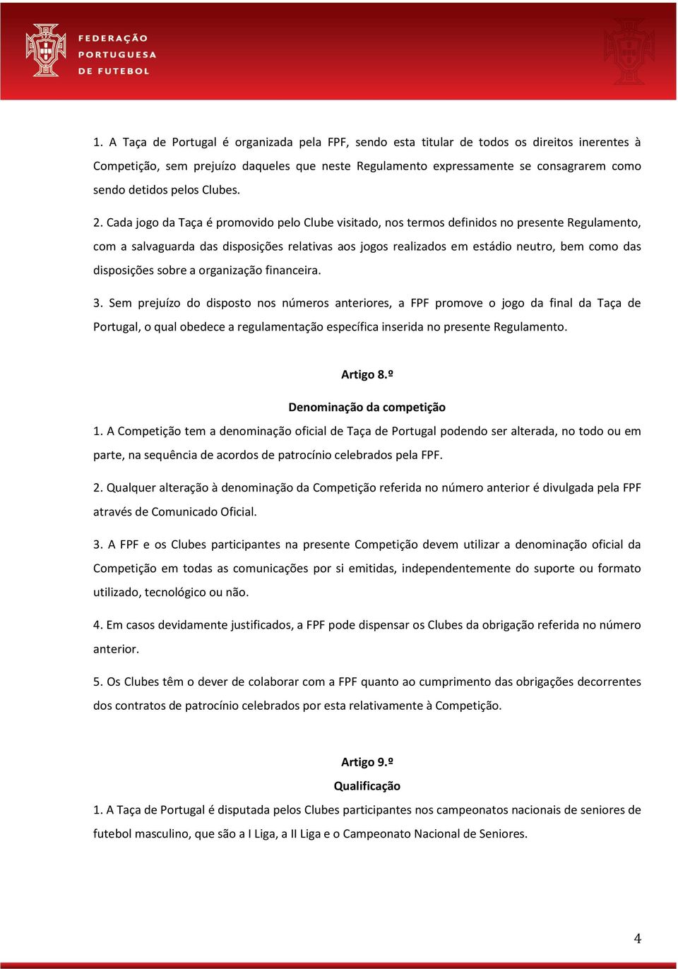 Cada jogo da Taça é promovido pelo Clube visitado, nos termos definidos no presente Regulamento, com a salvaguarda das disposições relativas aos jogos realizados em estádio neutro, bem como das