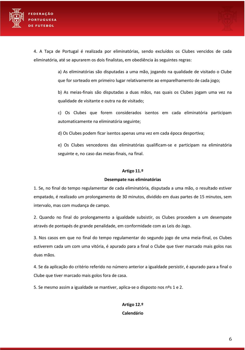 duas mãos, nas quais os Clubes jogam uma vez na qualidade de visitante e outra na de visitado; c) Os Clubes que forem considerados isentos em cada eliminatória participam automaticamente na