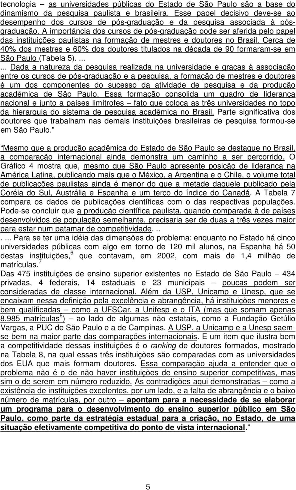 A importância dos cursos de pós-graduação pode ser aferida pelo papel das instituições paulistas na formação de mestres e doutores no Brasil.