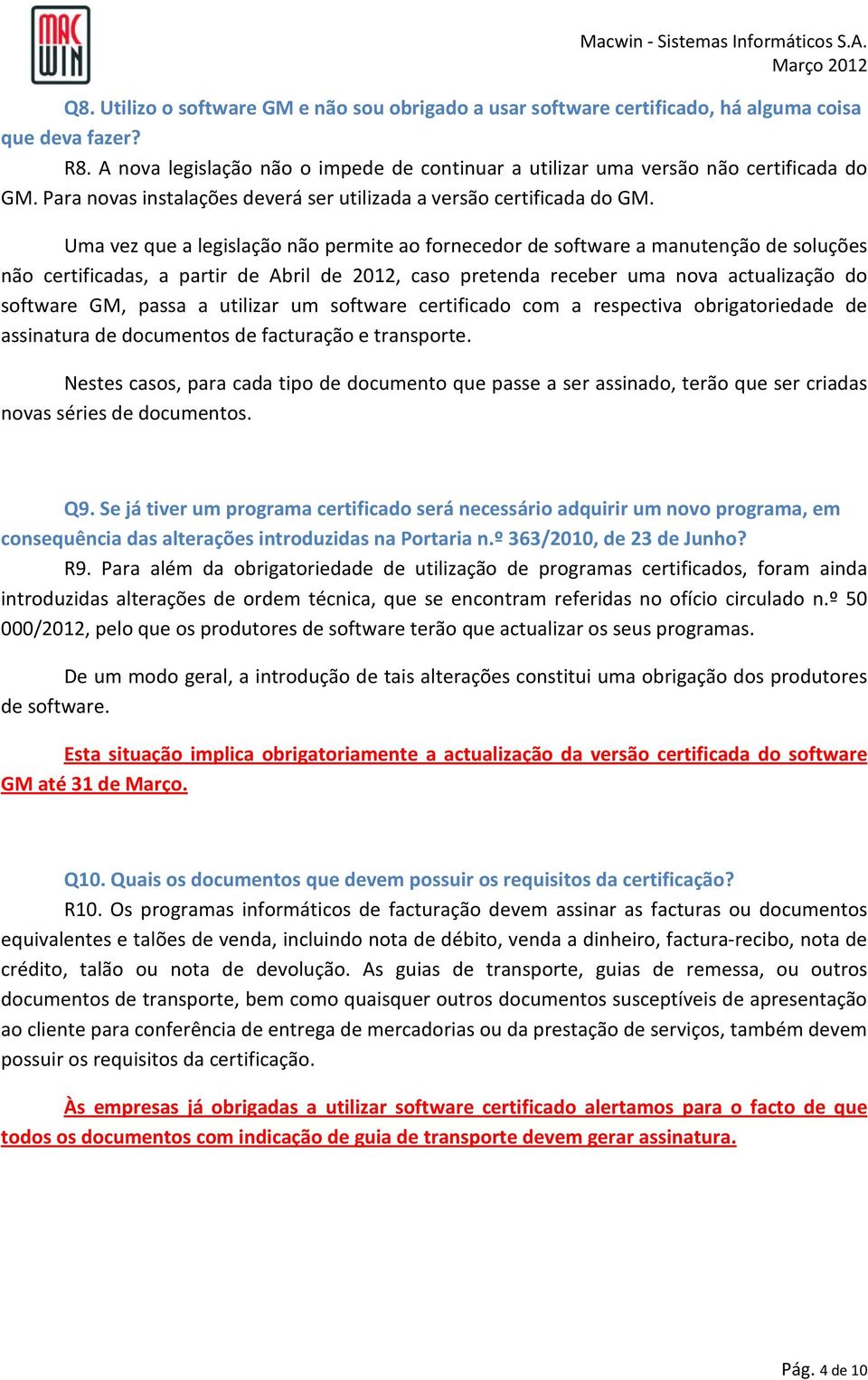 Uma vez que a legislação não permite ao fornecedor de software a manutenção de soluções não certificadas, a partir de Abril de 2012, caso pretenda receber uma nova actualização do software GM, passa