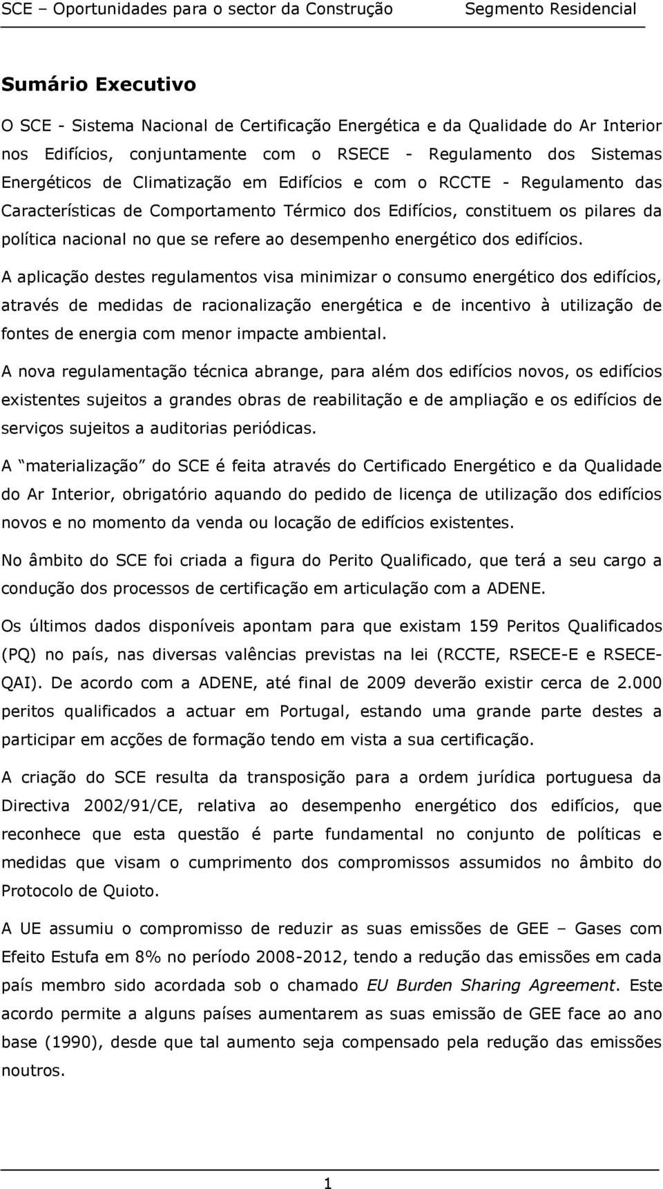 A aplicação destes regulamentos visa minimizar o consumo energético dos edifícios, através de medidas de racionalização energética e de incentivo à utilização de fontes de energia com menor impacte