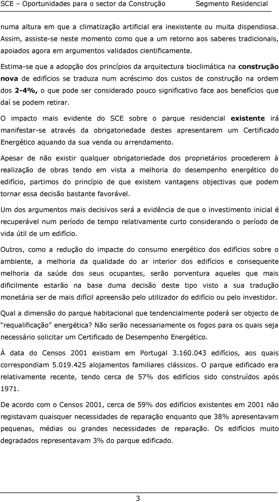 Estima-se que a adopção dos princípios da arquitectura bioclimática na construção nova de edifícios se traduza num acréscimo dos custos de construção na ordem dos 2-4%, o que pode ser considerado