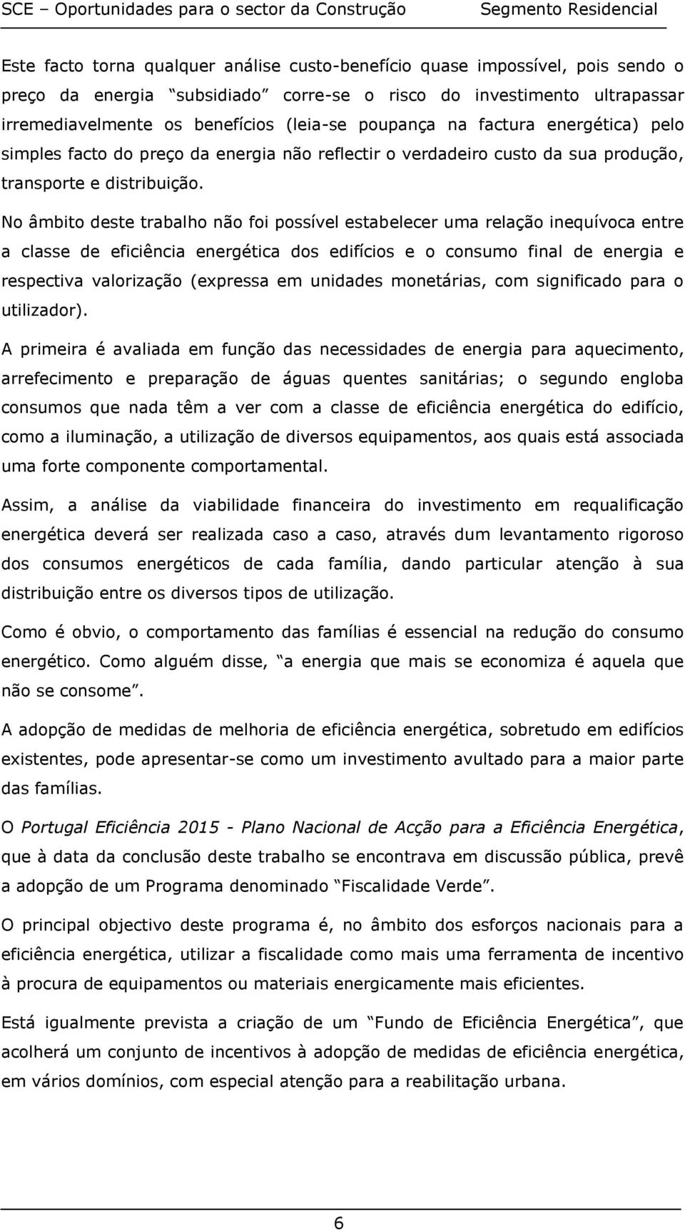 No âmbito deste trabalho não foi possível estabelecer uma relação inequívoca entre a classe de eficiência energética dos edifícios e o consumo final de energia e respectiva valorização (expressa em