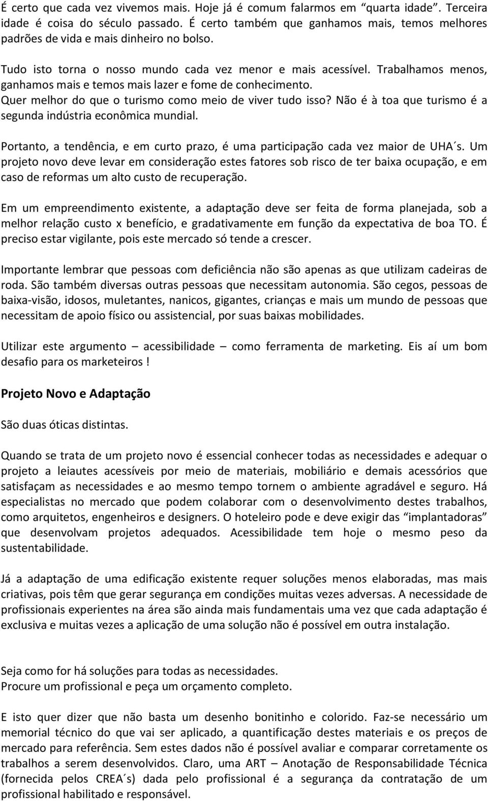 Trabalhamos menos, ganhamos mais e temos mais lazer e fome de conhecimento. Quer melhor do que o turismo como meio de viver tudo isso? Não é à toa que turismo é a segunda indústria econômica mundial.