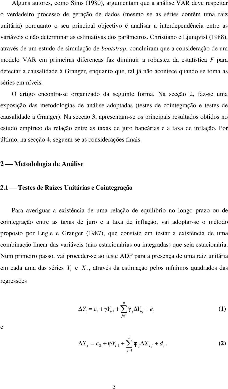 Chrisiano e Ljunqvis (1988), aravés de um esudo de simulação de boosrap, concluiram que a consideração de um modelo VAR em primeiras diferenças faz diminuir a robusez da esaísica F para deecar a