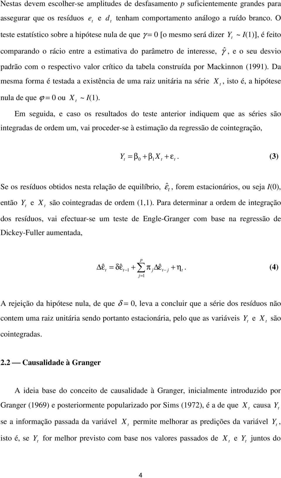 críico da abela consruída por Mackinnon (1991). Da mesma forma é esada a exisência de uma raiz uniária na série, iso é, a hipóese nula de que ϕ = 0 ou ~ I(1).