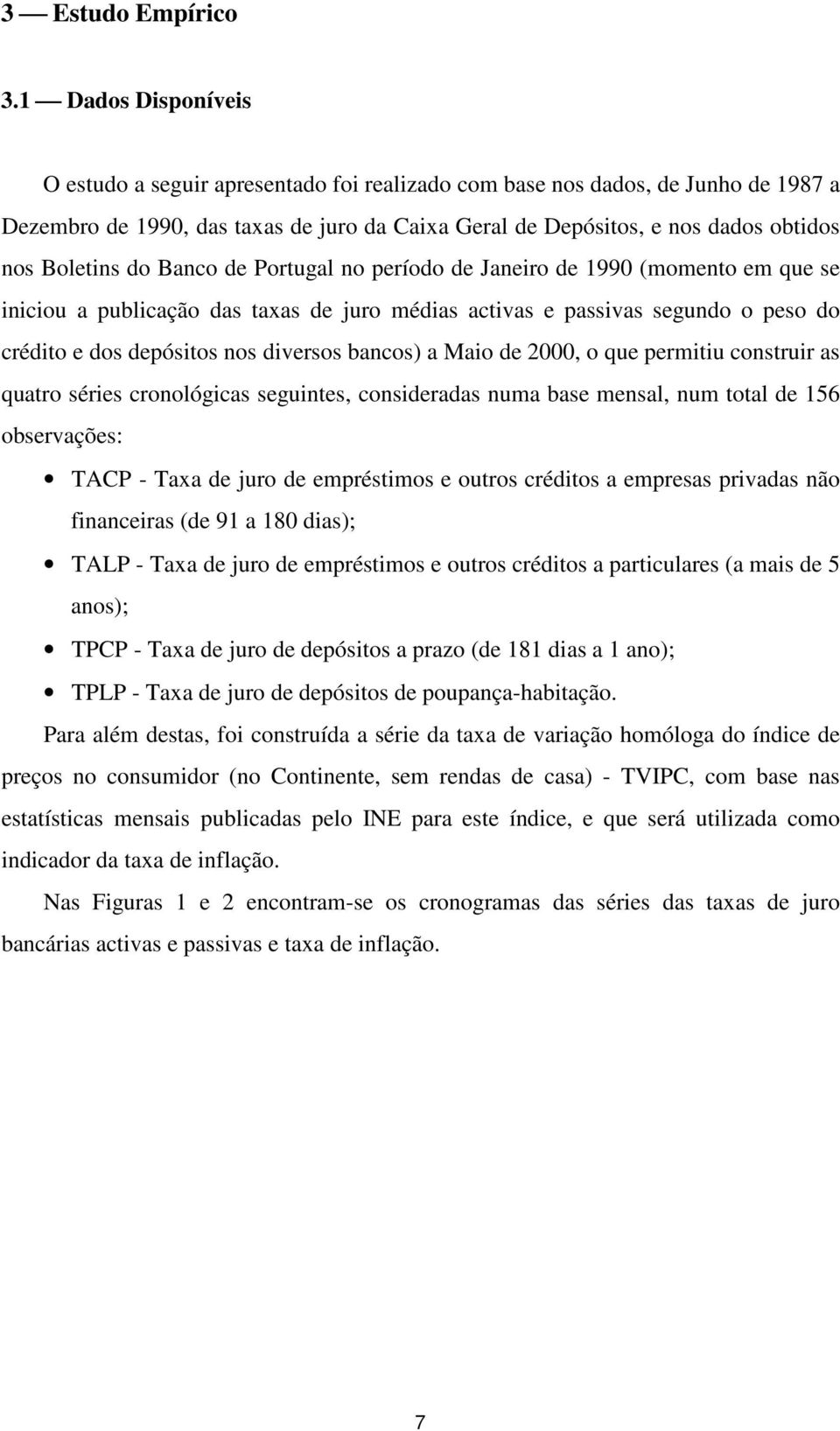 Banco de Porugal no período de Janeiro de 1990 (momeno em que se iniciou a publicação das axas de juro médias acivas e passivas segundo o peso do crédio e dos depósios nos diversos bancos) a Maio de