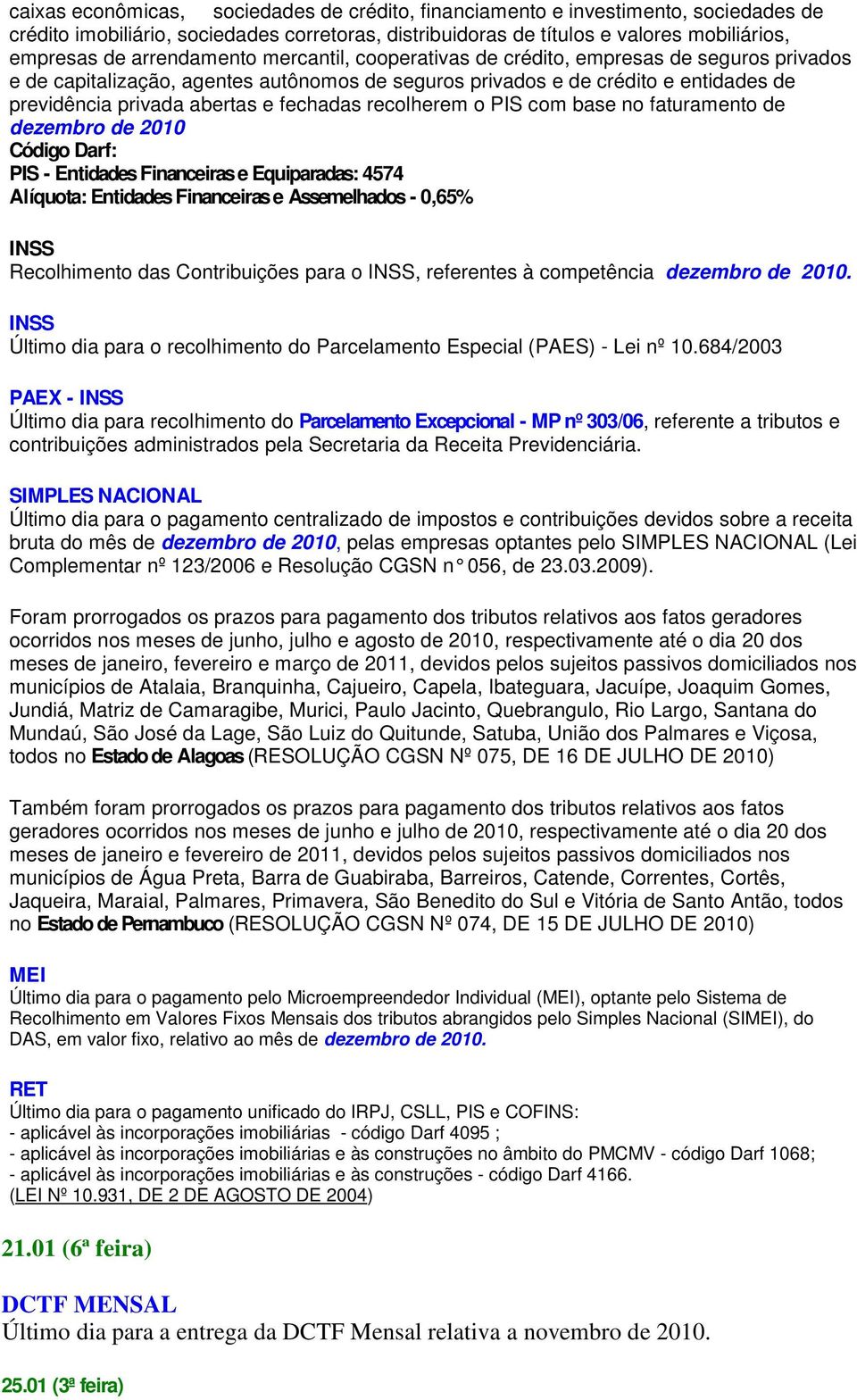 fechadas recolherem o PIS com base no faturamento de dezembro de 2010 Código Darf: PIS - Entidades Financeiras e Equiparadas: 4574 Alíquota: Entidades Financeiras e Assemelhados - 0,65% Recolhimento