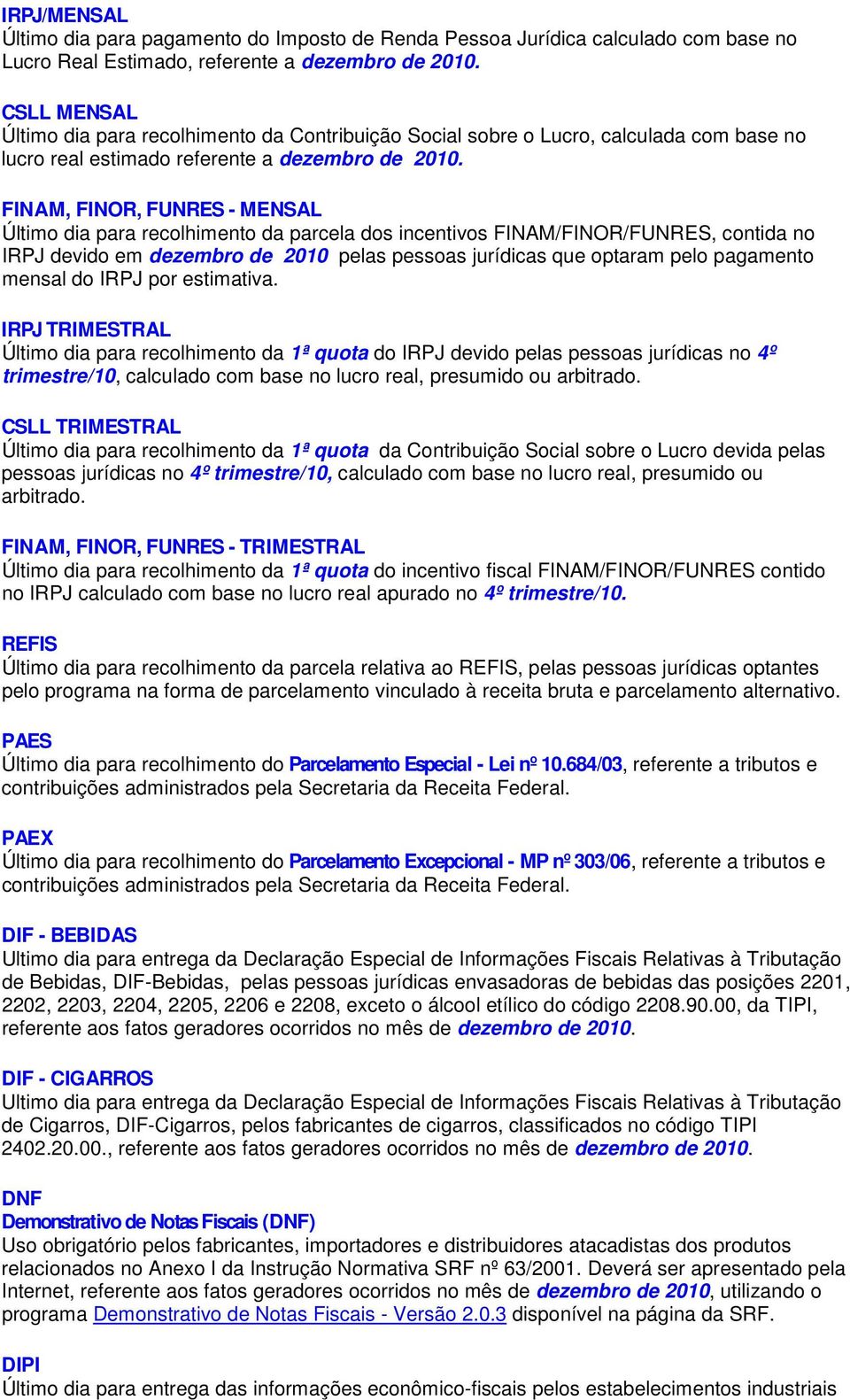 FINAM, FINOR, FUNRES - MENSAL Último dia para recolhimento da parcela dos incentivos FINAM/FINOR/FUNRES, contida no IRPJ devido em dezembro de 2010 pelas pessoas jurídicas que optaram pelo pagamento