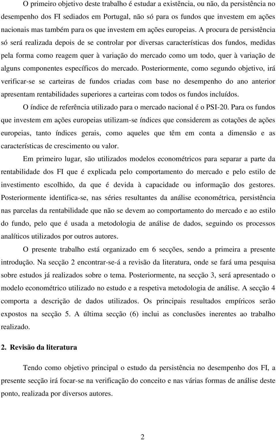 A procura de persistência só será realizada depois de se controlar por diversas características dos fundos, medidas pela forma como reagem quer à variação do mercado como um todo, quer à variação de