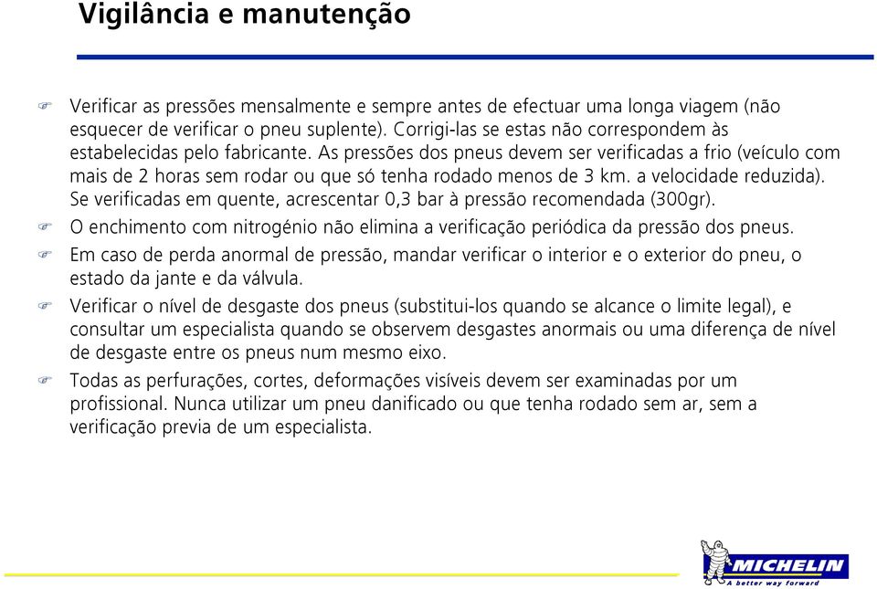 a velocidade reduzida). Se verificadas em quente, acrescentar 0,3 bar à pressão recomendada (300gr). O enchimento com nitrogénio não elimina a verificação periódica da pressão dos pneus.