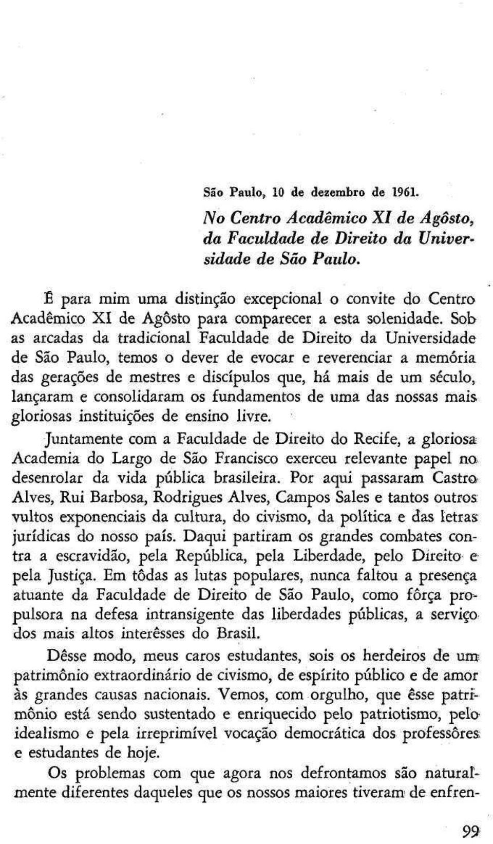 Sob as arcadas da tradicional Faculdade de Direito da Universidade de São Paulo, temos o dever de evocar e reverenciar a memória das gerações de mestres e discípulos que, há mais de um século,