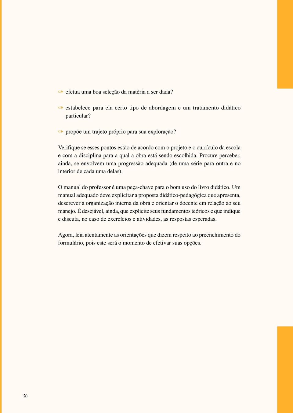 Procure perceber, ainda, se envolvem uma progressão adequada (de uma série para outra e no interior de cada uma delas). O manual do professor é uma peça-chave para o bom uso do livro didático.