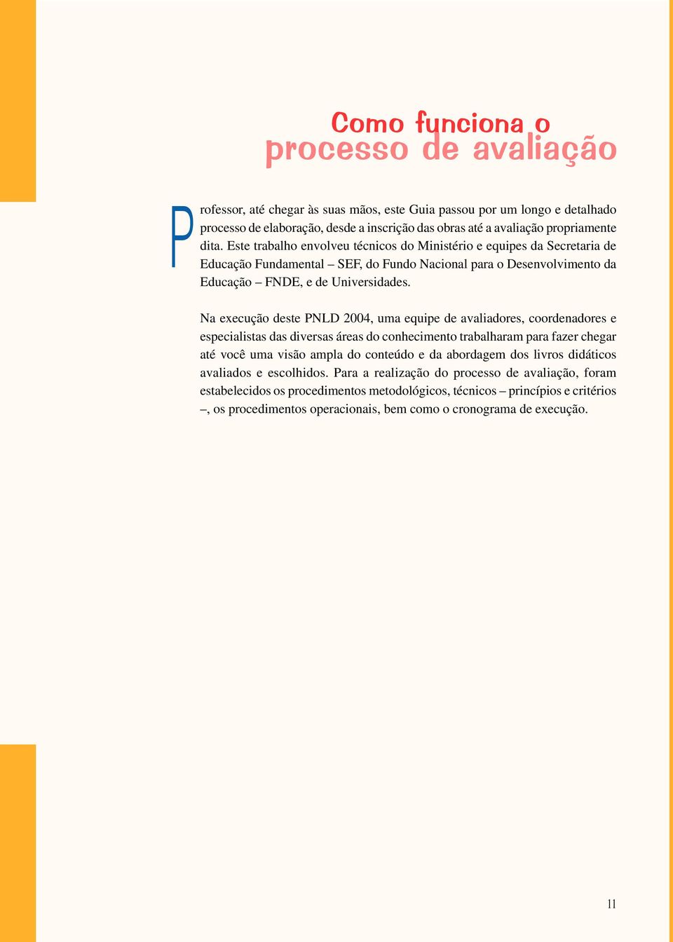 Na execução deste PNLD 2004, uma equipe de avaliadores, coordenadores e especialistas das diversas áreas do conhecimento trabalharam para fazer chegar até você uma visão ampla do conteúdo e da