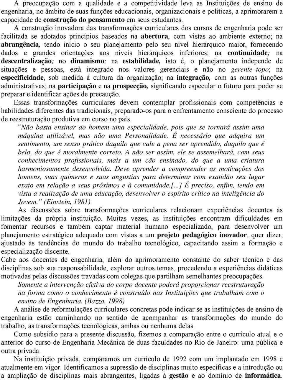 A construção inovadora das transformações curriculares dos cursos de engenharia pode ser facilitada se adotados princípios baseados na abertura, com vistas ao ambiente externo; na abrangência, tendo