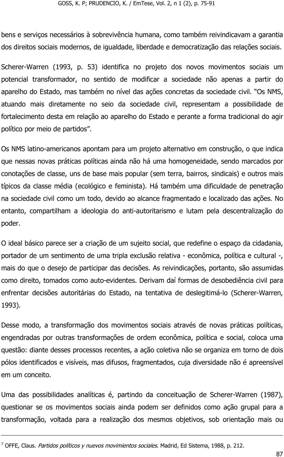 53) identifica no projeto dos novos movimentos sociais um potencial transformador, no sentido de modificar a sociedade não apenas a partir do aparelho do Estado, mas também no nível das ações