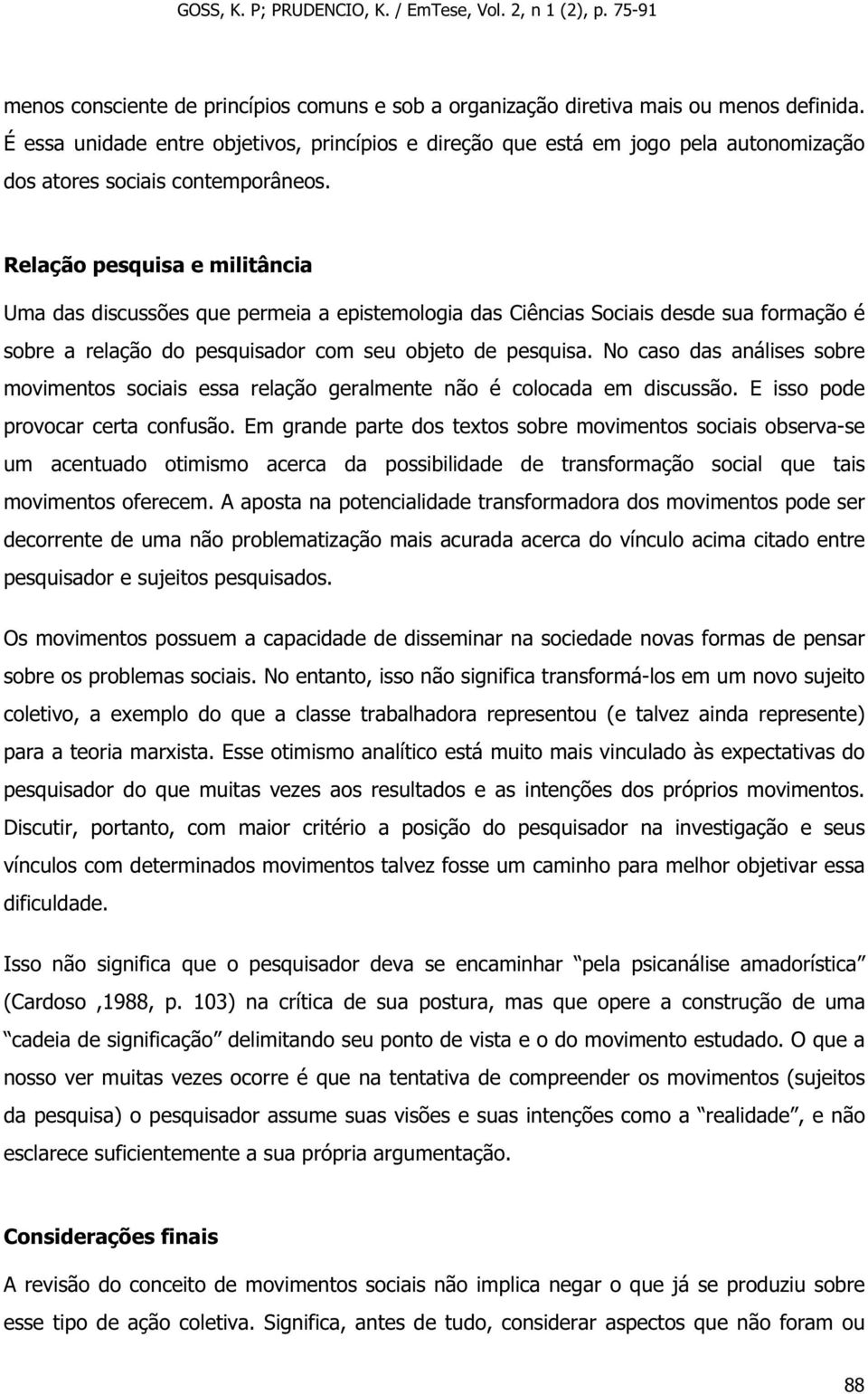 Relação pesquisa e militância Uma das discussões que permeia a epistemologia das Ciências Sociais desde sua formação é sobre a relação do pesquisador com seu objeto de pesquisa.