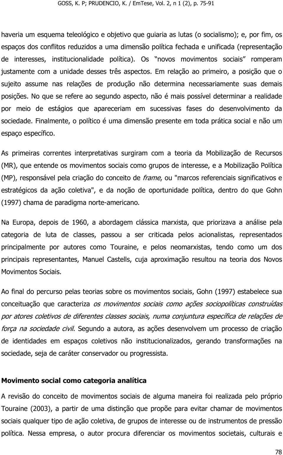 Em relação ao primeiro, a posição que o sujeito assume nas relações de produção não determina necessariamente suas demais posições.