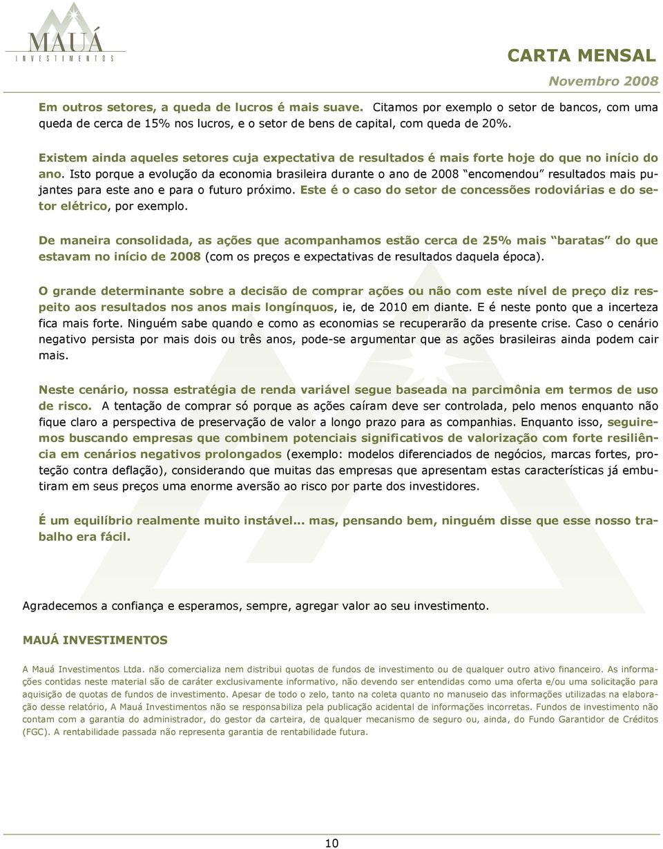 Isto porque a evolução da economia brasileira durante o ano de 2008 encomendou resultados mais pujantes para este ano e para o futuro próximo.