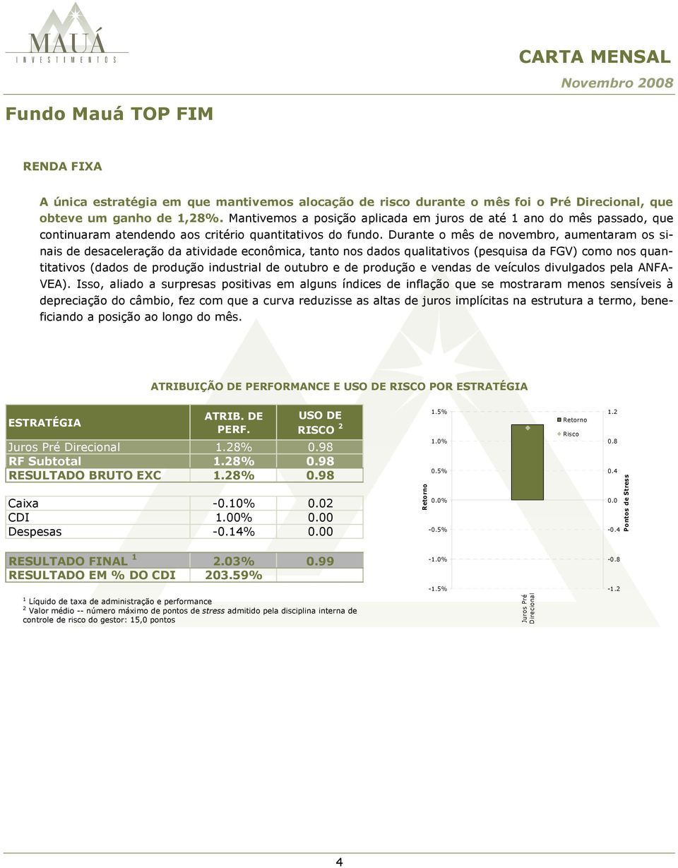 Durante o mês de novembro, aumentaram os sinais de desaceleração da atividade econômica, tanto nos dados qualitativos (pesquisa da FGV) como nos quantitativos (dados de produção industrial de outubro