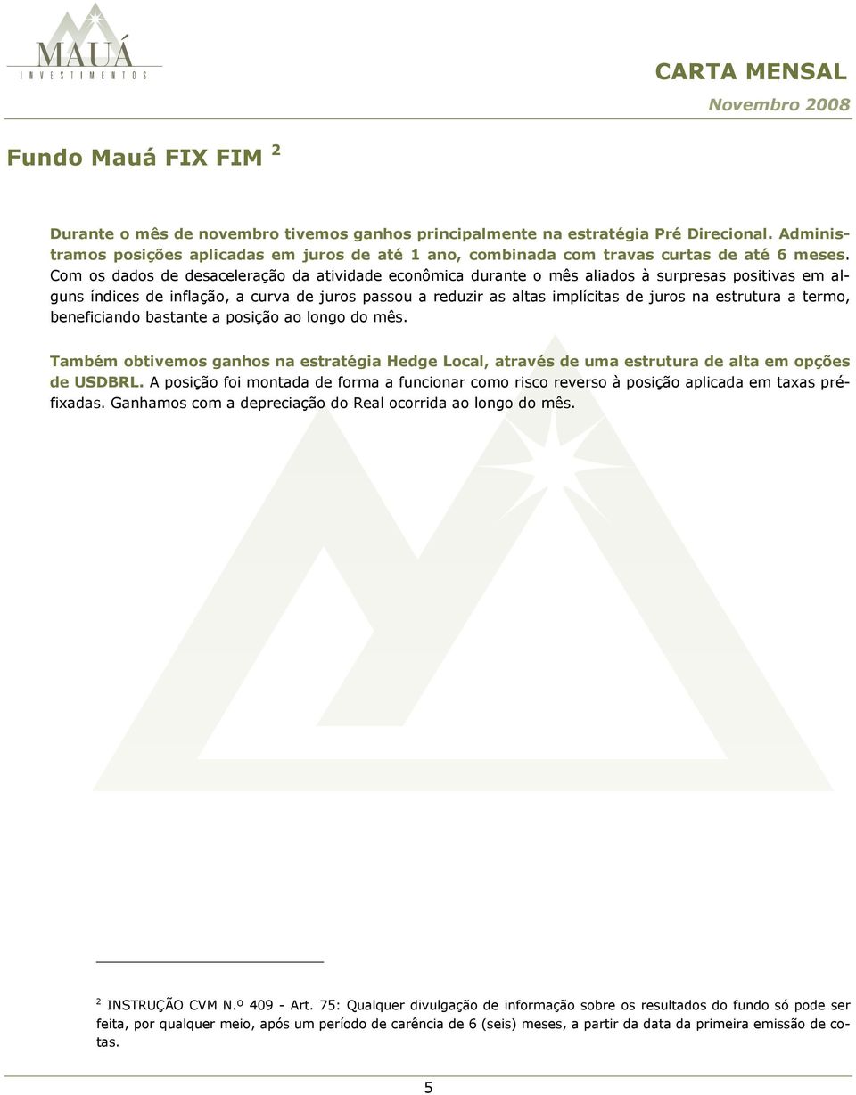 Com os dados de desaceleração da atividade econômica durante o mês aliados à surpresas positivas em alguns índices de inflação, a curva de juros passou a reduzir as altas implícitas de juros na