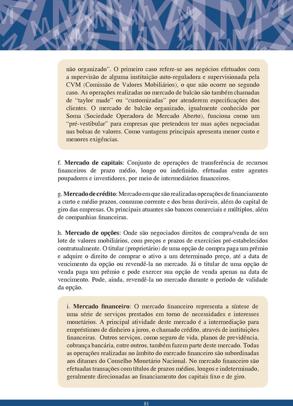 As operações realizadas no mercado de balcão são também chamadas de taylor made ou customizadas por atenderem especificações dos clientes.